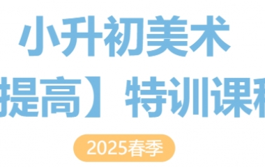 简章丨2025春季小升初·美术【提高】特训课程