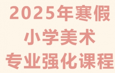 简章丨2025年寒假小学美术专业强化课程